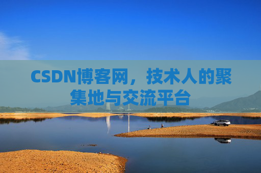 CSDN博客网，技术人的聚集地与交流平台